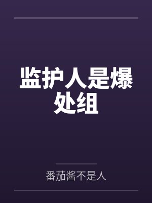 监护人是爆处组by番茄酱不是人笔趣阁无弹窗