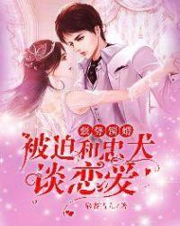 强势锁婚:被迫和忠犬谈恋爱