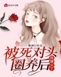 被死对头圈养后,我爆火了!