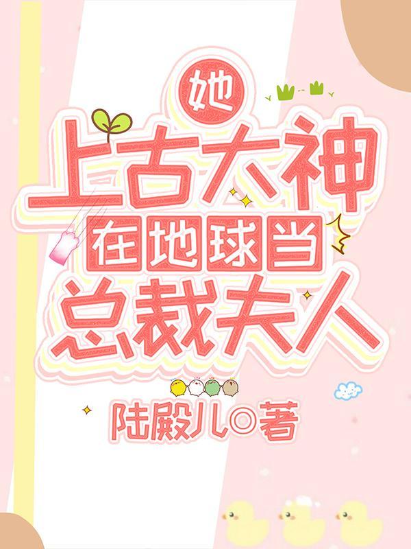 她,上古大神,在地球当总裁夫人