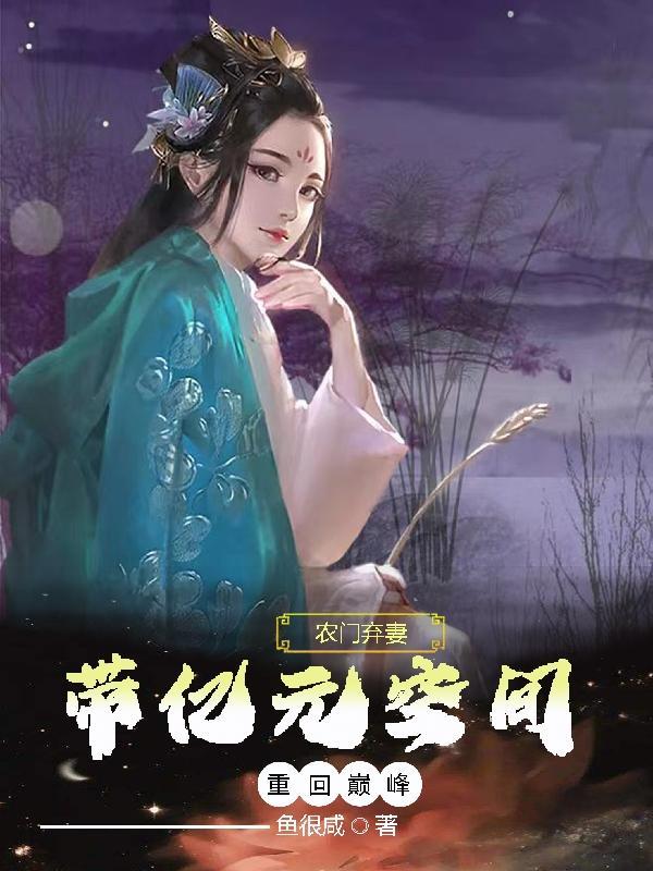 农门弃妻,带亿元空间重回巅峰