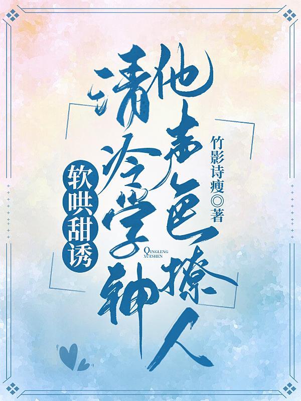 软哄甜诱:清冷学神他声色撩人