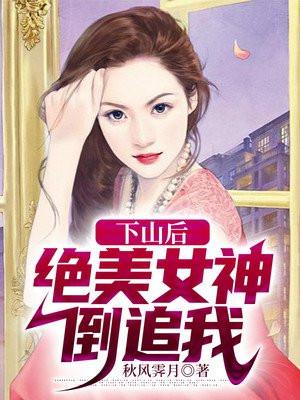 下山后:绝美女神倒追我!