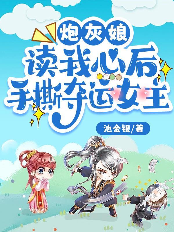 炮灰娘读我心后,手撕夺运女主