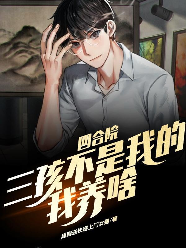 四合院:三孩不是我的,我养啥