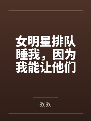 夜辰杨蜜女明星排队睡我,因为我能让他们年轻!