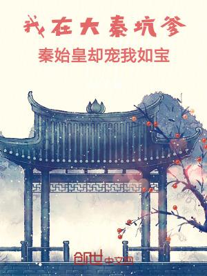 我在大秦坑爹,秦始皇却宠我如宝