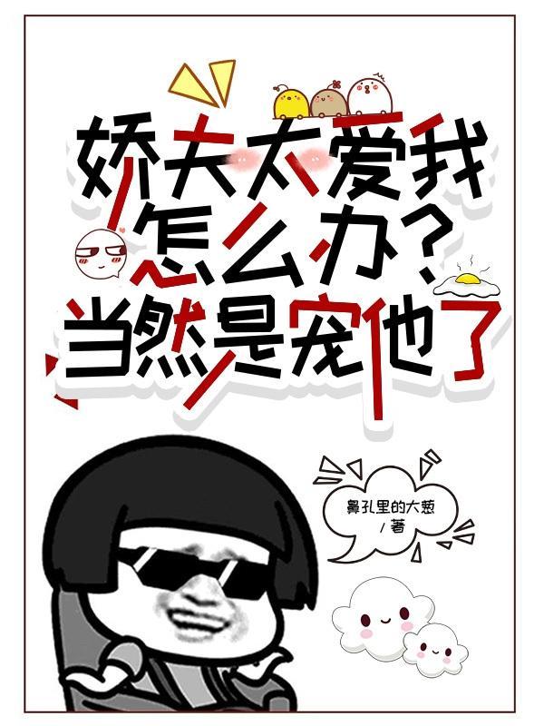 娇夫太爱我怎么办?当然是宠他了