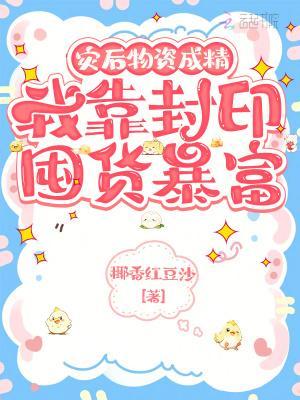 灾后物资成精，我靠封印囤货暴富