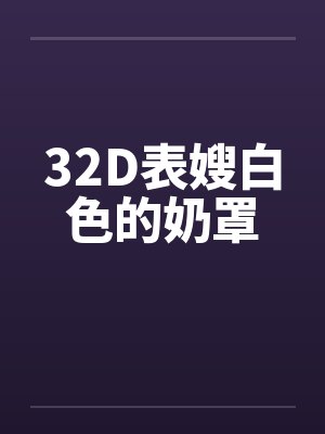 32D表嫂白色的奶罩