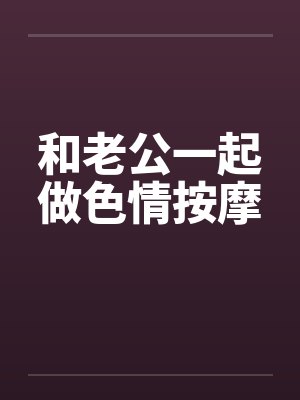 和老公一起做色情按摩