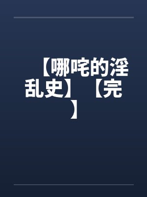 【哪咤的淫乱史】【完】