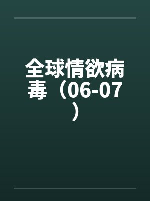 全球情欲病毒（06-07）