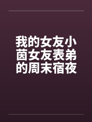 我的女友小茵女友表弟的周末宿夜